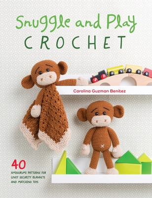 Snuggle and Play Crochet: 40 Amigurumi Patterns for Lovey Security Blankets and Matching Toys Cover Image