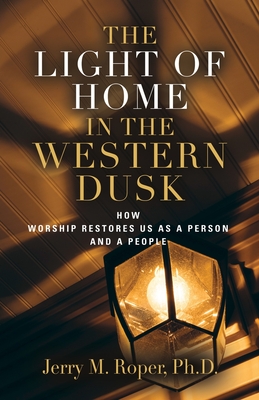 The Light Of Home In The Western Dusk: How Worship Restores Us as a Person & People By Jerry M. Roper Cover Image