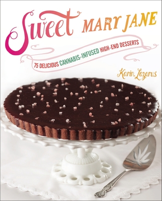 Sweet Mary Jane: 75 Delicious Cannabis-Infused High-End Desserts: A Baking Book