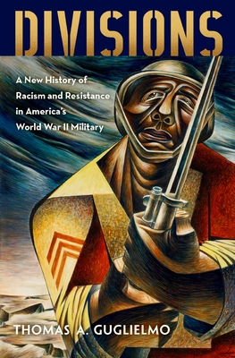Divisions: A New History of Racism and Resistance in America's World War II Military By Thomas A. Guglielmo Cover Image