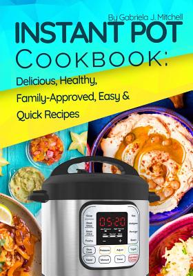 Instant Pot Cookbook: Delicious, Healthy, Family-Approved, Easy and Quick Recipes for Electric Pressure Cooker Cover Image