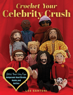 Crochet Your Celebrity Crush: Stitch Your Very Own Amigurumi Heartthrobs, Hunks, and Hotties (Celebrity Crochet) By Lee Sartori Cover Image