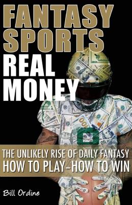 Fantasy Sports, Real Money: The Unlikely Rise of Daily Fantasy: How to Play--How to Win By Bill Ordine Cover Image