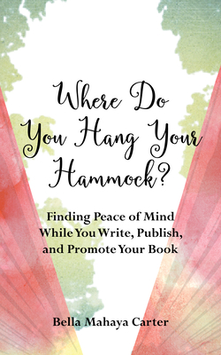 Where Do You Hang Your Hammock?: Finding Peace of Mind While You Write, Publish, and Promote Your Book By Bella Mahaya Carter Cover Image