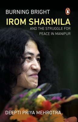 Burning Bright: Irom Sharmila and the Struggle for Peace in Manipur By Deepti Priya Mehrotra Cover Image