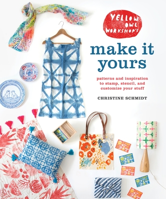 Yellow Owl Workshop's Make It Yours: Patterns and Inspiration to Stamp, Stencil, and Customize Your Stuff By Christine Schmidt Cover Image