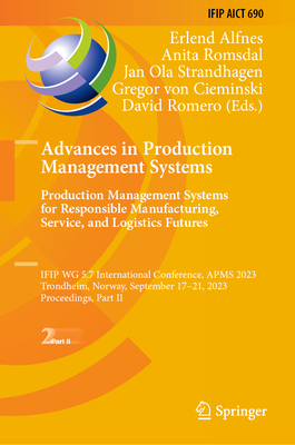 Advances in Production Management Systems. Production Management Systems for Responsible Manufacturing, Service, and Logistics Futures: Ifip Wg 5.7 In (IFIP Advances in Information and Communication Technology #690)