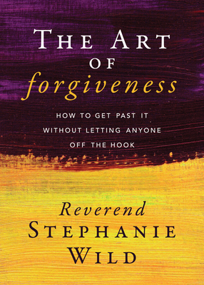 The Art of Forgiveness: How to Get Past It Without Letting Anyone Off the Hook Cover Image