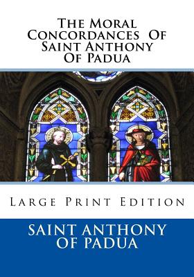 The Moral Concordances Of Saint Anthony Of Padua: Large Print Edition By John M. Neale D. D. L. (Translator), Saint Anthony of Padua Cover Image