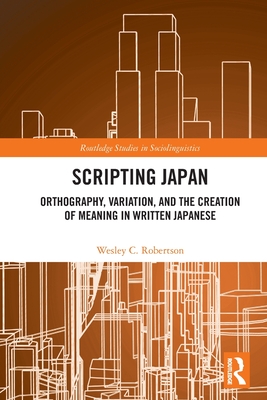 Scripting Japan: Orthography, Variation, and the Creation of Meaning in Written Japanese (Routledge Studies in Sociolinguistics)