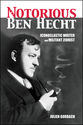 The Notorious Ben Hecht: Iconoclastic Writer and Militant Zionist Cover Image