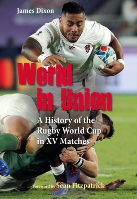 World in Union: A History of the Rugby World Cup in XV Matches By James Dixon Cover Image