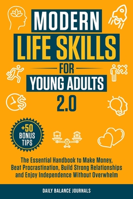 Modern Life Skills for Young Adults 2.0: The Essential Handbook to Make Money, Beat Procrastination, Build Strong Relationships and Enjoy Independence By Daily Balance Journals Cover Image