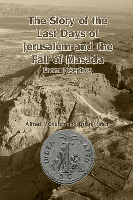 The Story of the Last Days of Jerusalem and the Fall of Masada: From Josephus By Alfred J. Church, Brian Hirsch Cover Image