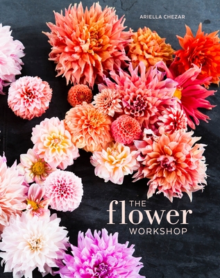 The Flower Workshop: Lessons in Arranging Blooms, Branches, Fruits, and Foraged Materials Cover Image