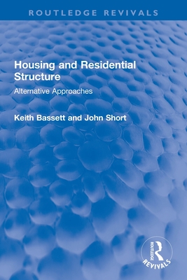 Housing and Residential Structure: Alternative Approaches (Routledge Revivals) By John Short, Keith Bassett Cover Image