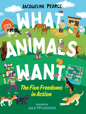 What Animals Want: The Five Freedoms in Action By Jacqueline Pearce, Julie McLaughlin (Illustrator) Cover Image