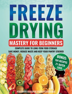Freeze Drying Mastery For Beginners: Complete Guide to Long-Term Food Storage, Save Money, Reduce Waste and Keep Your Pantry Stocked By Harvardguard Publications Cover Image