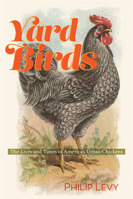 Yard Birds: The Lives and Times of America's Urban Chickens By Philip Levy Cover Image
