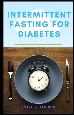 Intermittent Fasting for Diabetes: Book guide to using intermittent fasting to manage reverse and cure diabetes By Emily Green Rnd Cover Image