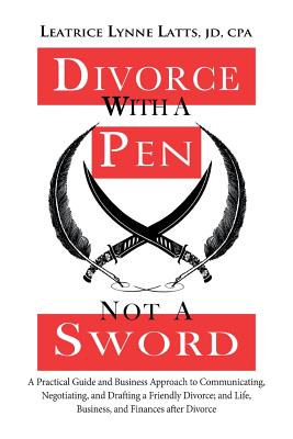 Divorce with a Pen, Not a Sword: A Practical Guide and Business Approach to Communicating, Negotiating, and Drafting a Friendly Divorce. By Leatrice Lynne Latts Jd Cpa Cover Image