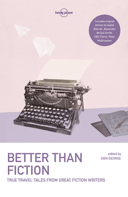 Lonely Planet Better than Fiction 1: True Travel Tales from Great Fiction Writers (Lonely Planet Travel Literature) Cover Image