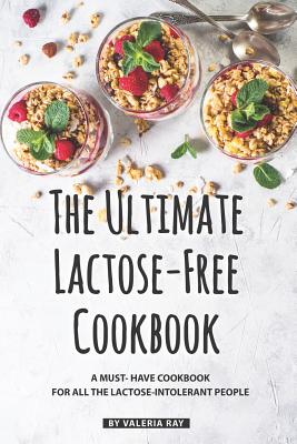 The Ultimate Lactose-Free Cookbook: A Must- Have Cookbook for All the Lactose-Intolerant People Cover Image