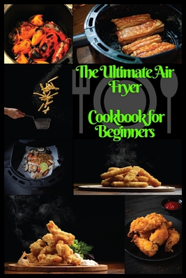 The Ultimate Air Fryer Cookbook for Beginners: The Best Healthy Air Fryer Recipes for Every One. Cover Image