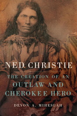 Ned Christie: The Creation of an Outlaw and Cherokee Hero By Devon a. Mihesuah Cover Image