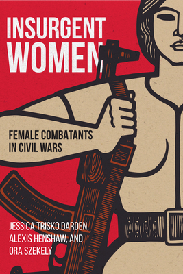 Insurgent Women: Female Combatants in Civil Wars By Jessica Trisko Darden, Alexis Henshaw, Ora Szekely Cover Image