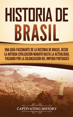 Historia de Brasil: Una guía fascinante de la historia de Brasil, desde la antigua civilización marayó hasta la actualidad, pasando por la Cover Image