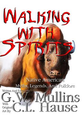 Walking With Spirits Native American Myths, Legends, And Folklore By G. W. Mullins, C. L. Hause (Illustrator) Cover Image