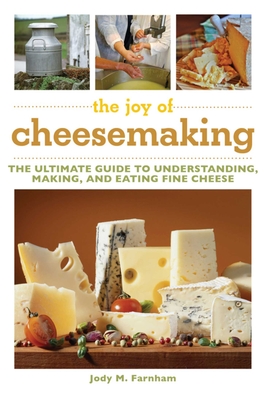 The Joy of Cheesemaking: The Ultimate Guide to Understanding, Making, and Eating Fine Cheese By Jody M. Farnham Cover Image