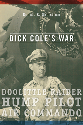 Dick Cole’s War: Doolittle Raider, Hump Pilot, Air Commando (American Military Experience #1)