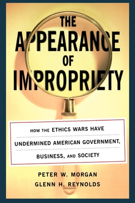 The Appearance of Impropriety: How the Ethics Wars Have Undermined American Government, Business, and Society Cover Image