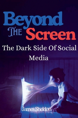 Beyond The Screen: The Dark Side Of Social Media By James Sheldon Cover Image