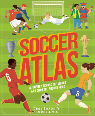 Soccer Atlas: A journey across the world and onto the soccer field (Amazing Adventures) By James Buckley, Eduard Altarriba (Illustrator) Cover Image