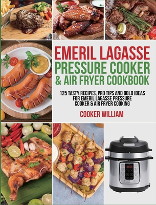 Emeril Lagasse Pressure Cooker & Air Fryer Cookbook: 125 Tasty Recipes, Pro Tips and Bold Ideas for Emeril Lagasse Pressure Cooker & Air Fryer Cooking By Cooker William, Lance Jones Cover Image