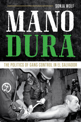 Mano Dura: The Politics of Gang Control in El Salvador By Sonja Wolf Cover Image