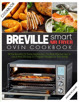 Breville Smart Air Fryer Oven Cookbook: All the Benefits of These Appliances, the Most Effective Tips to Use It and 250 Easy-To-Prepare Recipes for Yo Cover Image