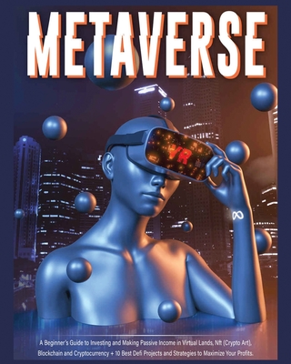 Metaverse: A Beginner's Guide to Investing and Making Passive Income in Virtual Lands, Nft, Blockchain and Cryptocurrency + 10 Be Cover Image