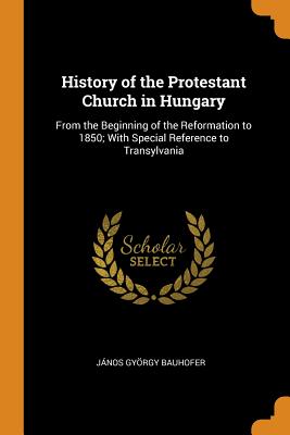 History of the Protestant Church in Hungary: From the Beginning of the Reformation to 1850; With Special Reference to Transylvania Cover Image