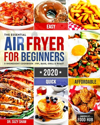 The Essential Air Fryer Cookbook for Beginners #2020: 5-Ingredient Affordable, Quick & Easy Budget Friendly Recipes - Fry, Bake, Grill & Roast Most Wa Cover Image