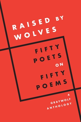 Raised by Wolves: Fifty Poets on Fifty Poems, A Graywolf Anthology By Graywolf Press (Editor) Cover Image