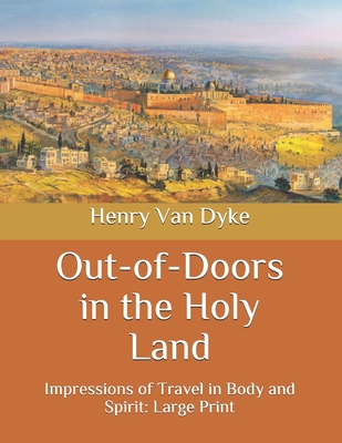 Out-of-Doors in the Holy Land: Impressions of Travel in Body and Spirit: Large Print By Henry Van Dyke Cover Image