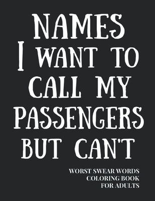 Names I Want To Call My Passengers But Can't: Worst Swear Words Coloring Book for Adults - Funny Gift for Flight Attendant or Bus Driver - 40 Large Pr By True Mexican Publishing Cover Image