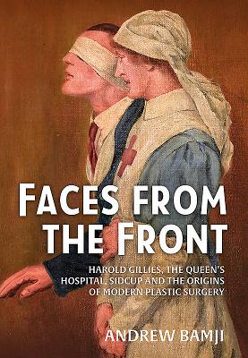 Faces from the Front: Harold Gillies, the Queen's Hospital, Sidcup and the Origins of Modern Plastic Surgery By Andrew Bamji Cover Image