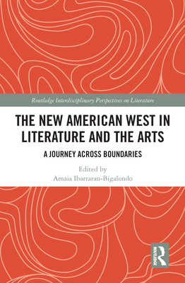 The New American West in Literature and the Arts: A Journey Across Boundaries (Routledge Interdisciplinary Perspectives on Literature)