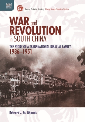 War and Revolution in South China: The Story of a Transnational Biracial Family, 1936–1951 (Royal Asiatic Society Hong Kong Studies Series)