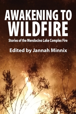 Awakening to Wildfire: Stories of the Mendocino Lake Complex Fire By Jannah Minnix (Editor), Carole Brodsky (Interviewer), Ree Slocum (Interviewer) Cover Image